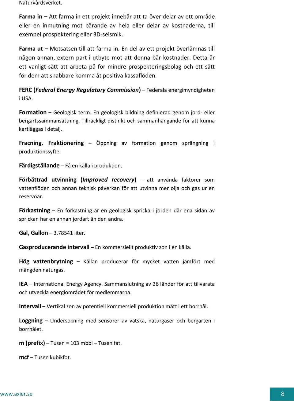 Farma ut Motsatsen till att farma in. En del av ett projekt överlämnas till någon annan, extern part i utbyte mot att denna bär kostnader.