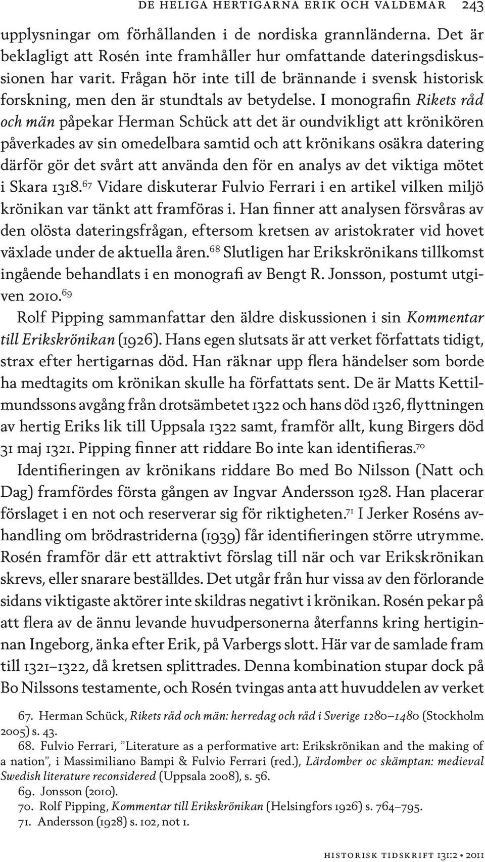 I monografin Rikets råd och män påpekar Herman Schück att det är oundvikligt att krönikören påverkades av sin omedelbara samtid och att krönikans osäkra datering därför gör det svårt att använda den