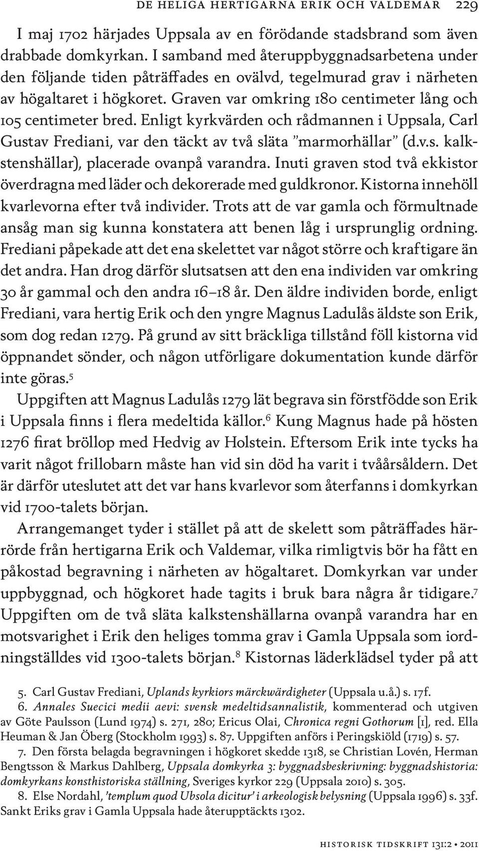 Graven var omkring 180 centimeter lång och 105 centimeter bred. Enligt kyrkvärden och rådmannen i Uppsala, Carl Gustav Frediani, var den täckt av två släta marmorhällar (d.v.s. kalkstenshällar), placerade ovanpå varandra.