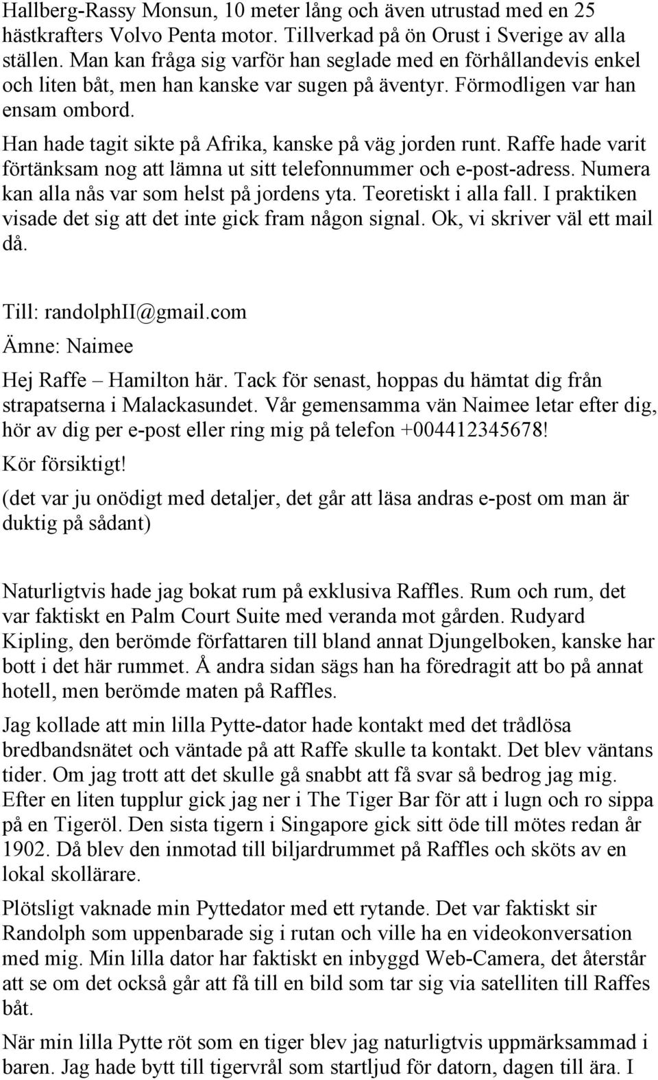 Han hade tagit sikte på Afrika, kanske på väg jorden runt. Raffe hade varit förtänksam nog att lämna ut sitt telefonnummer och e-post-adress. Numera kan alla nås var som helst på jordens yta.