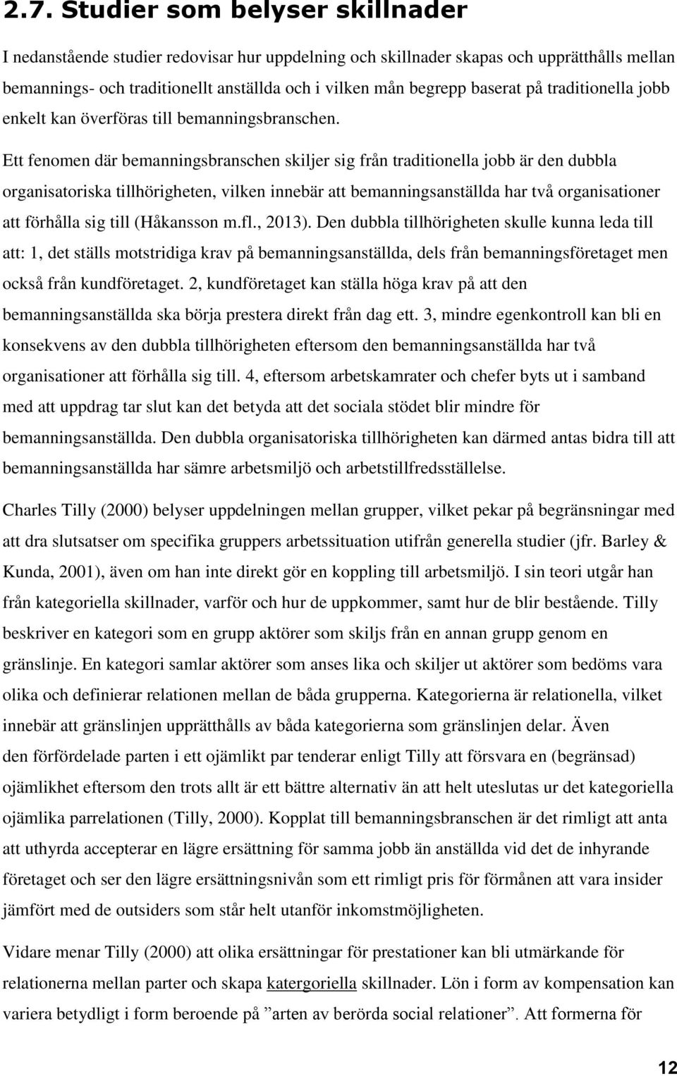 Ett fenomen där bemanningsbranschen skiljer sig från traditionella jobb är den dubbla organisatoriska tillhörigheten, vilken innebär att bemanningsanställda har två organisationer att förhålla sig