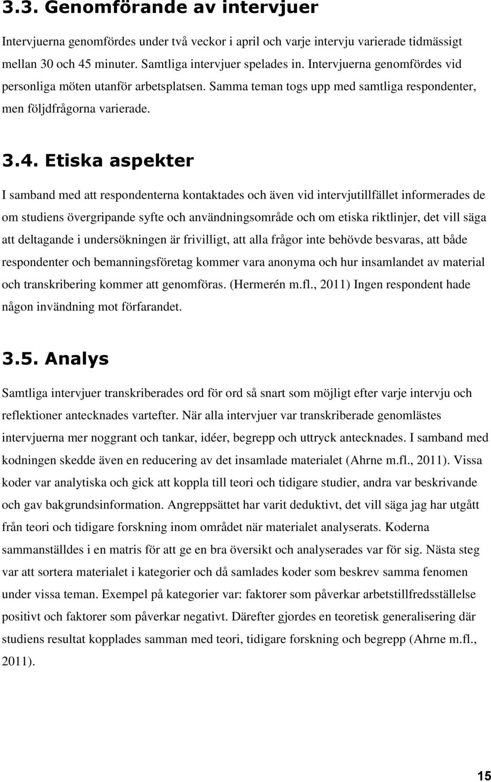 Etiska aspekter I samband med att respondenterna kontaktades och även vid intervjutillfället informerades de om studiens övergripande syfte och användningsområde och om etiska riktlinjer, det vill