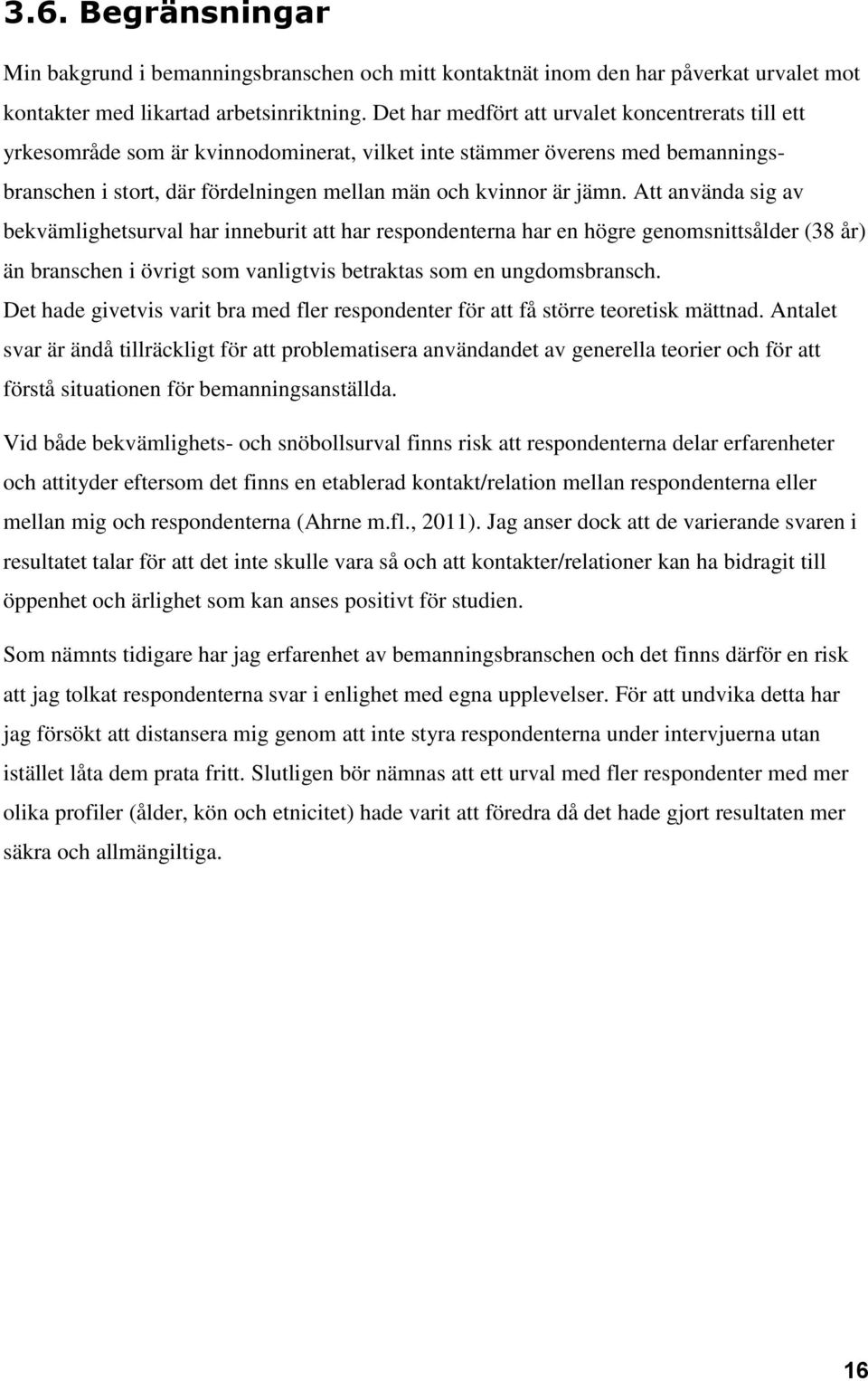 Att använda sig av bekvämlighetsurval har inneburit att har respondenterna har en högre genomsnittsålder (38 år) än branschen i övrigt som vanligtvis betraktas som en ungdomsbransch.