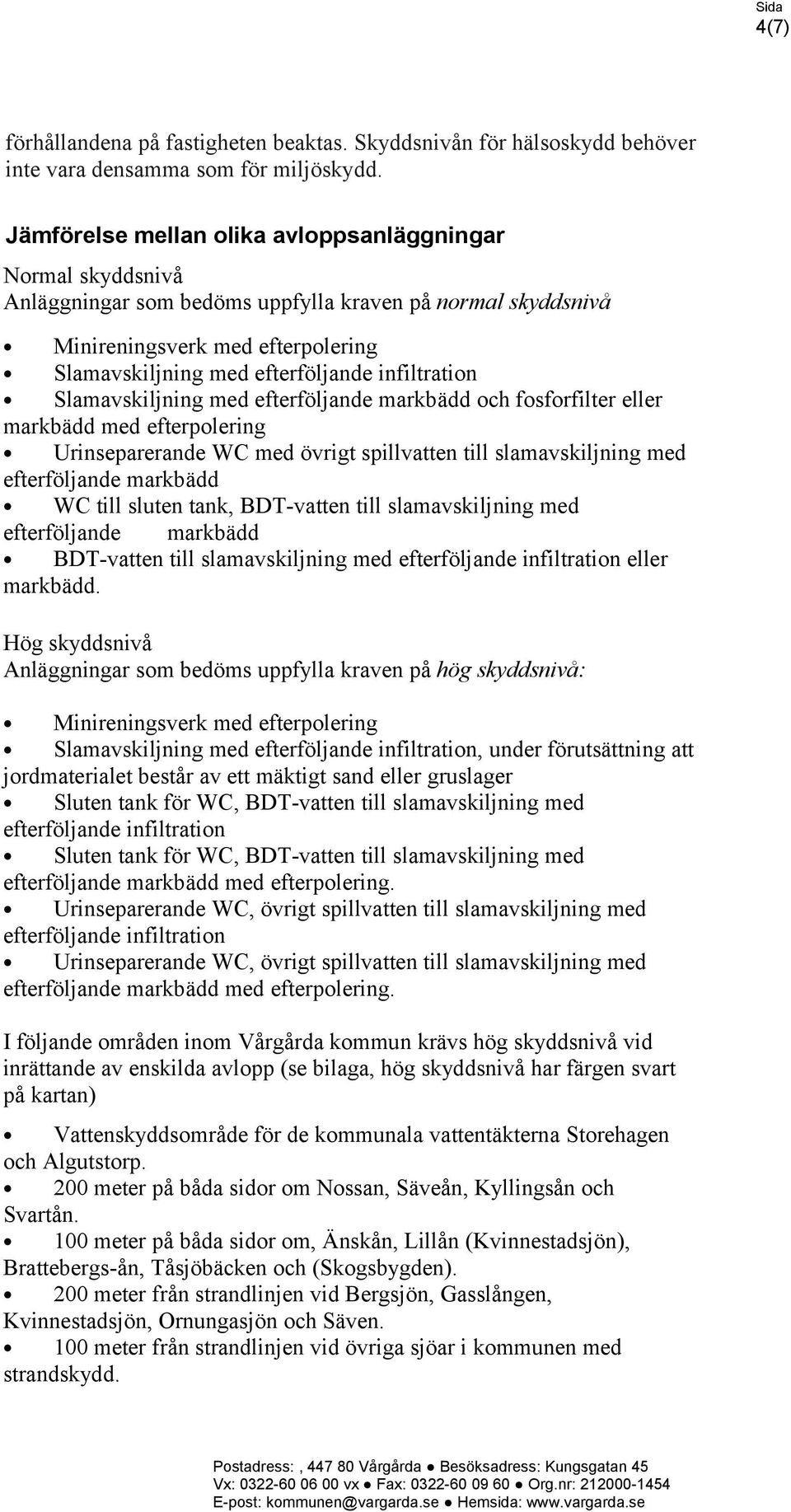 infiltration Slamavskiljning med efterföljande markbädd och fosforfilter eller markbädd med efterpolering Urinseparerande WC med övrigt spillvatten till slamavskiljning med efterföljande markbädd WC