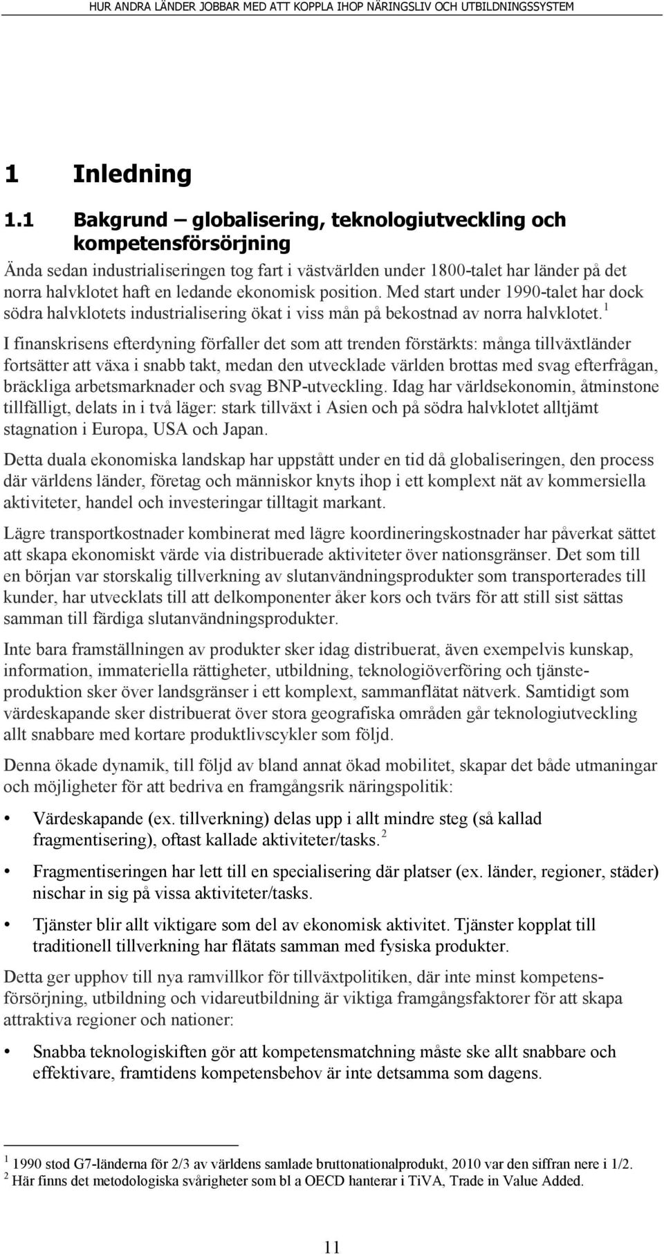 ekonomisk position. Med start under 1990-talet har dock södra halvklotets industrialisering ökat i viss mån på bekostnad av norra halvklotet.