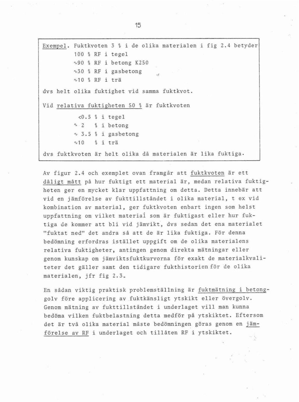 4 och exemplet ovan framgår att fuktkvoten är ett dåligt mått på hur fuktigt ett material är, medan relativa fuktigheten ger en mycket klar uppfattning om detta.