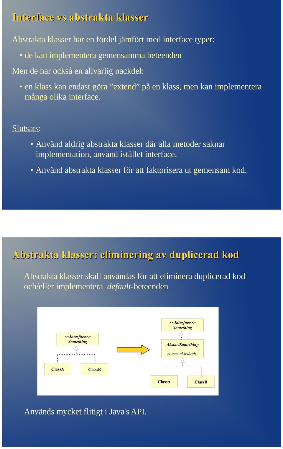 Slutsats: Använd aldrig abstrakta klasser där alla metoder saknar implementation, använd istället interface. Använd abstrakta klasser för att faktorisera ut gemensam kod.