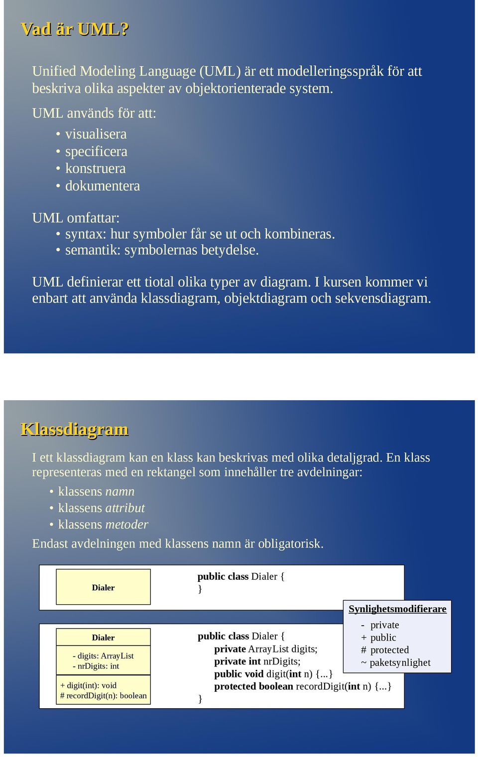 UML definierar ett tiotal olika typer av diagram. I kursen kommer vi enbart att använda klassdiagram, objektdiagram och sekvensdiagram.