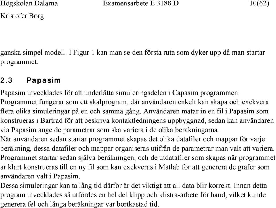 Programmet fungerar som ett skalprogram, där användaren enkelt kan skapa och exekvera flera olika simuleringar på en och samma gång.