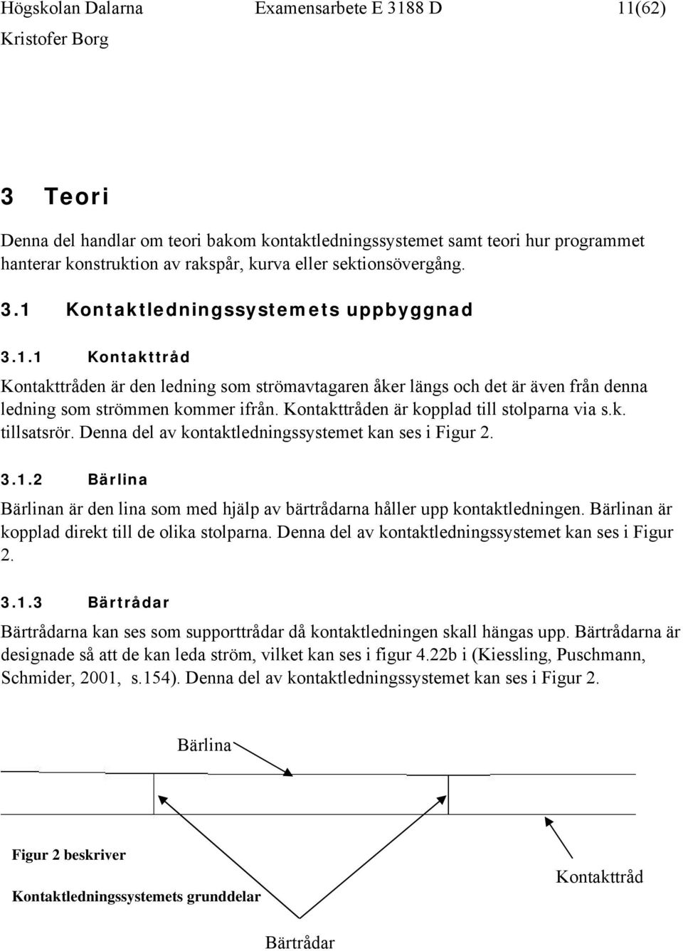 Kontakttråden är kopplad till stolparna via s.k. tillsatsrör. Denna del av kontaktledningssystemet kan ses i Figur 2. 3.1.