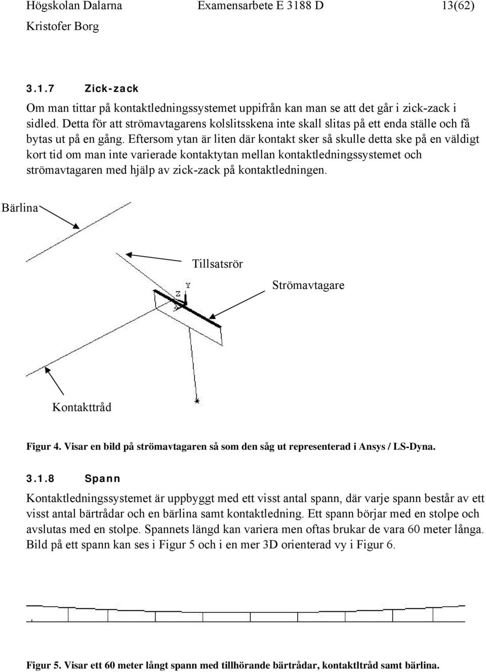 Eftersom ytan är liten där kontakt sker så skulle detta ske på en väldigt kort tid om man inte varierade kontaktytan mellan kontaktledningssystemet och strömavtagaren med hjälp av zick-zack på