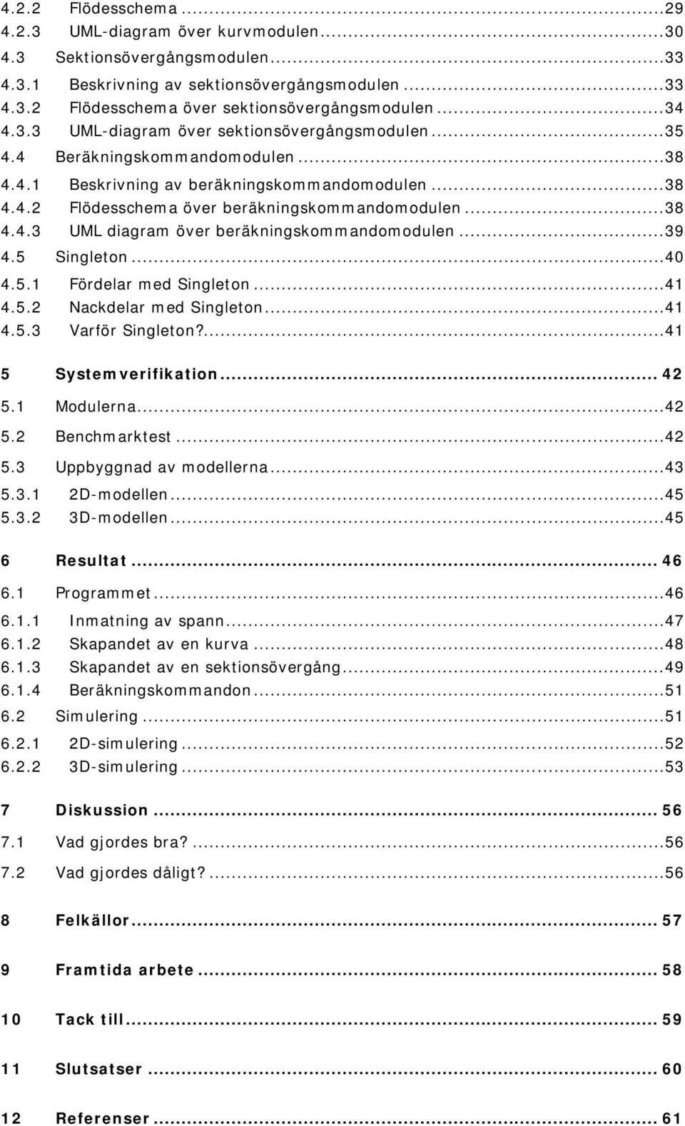 ..39 4.5 Singleton...40 4.5.1 Fördelar med Singleton...41 4.5.2 Nackdelar med Singleton...41 4.5.3 Varför Singleton?...41 5 Systemverifikation... 42 5.1 Modulerna...42 5.2 Benchmarktest...42 5.3 Uppbyggnad av modellerna.