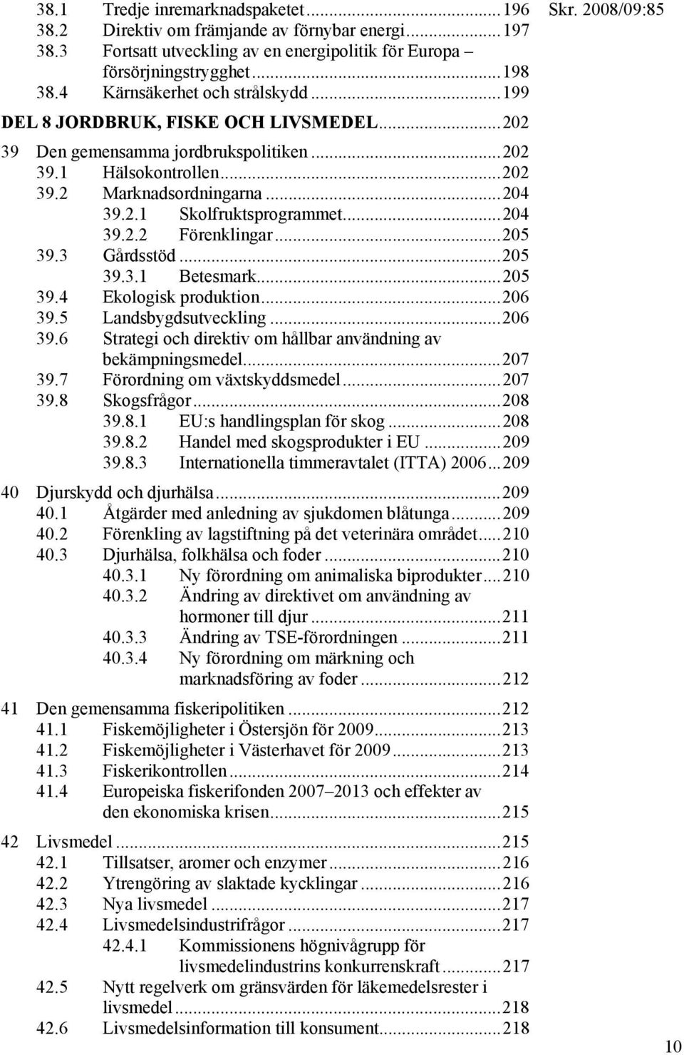 ..204 39.2.2 Förenklingar...205 39.3 Gårdsstöd...205 39.3.1 Betesmark...205 39.4 Ekologisk produktion...206 39.5 Landsbygdsutveckling...206 39.6 Strategi och direktiv om hållbar användning av bekämpningsmedel.