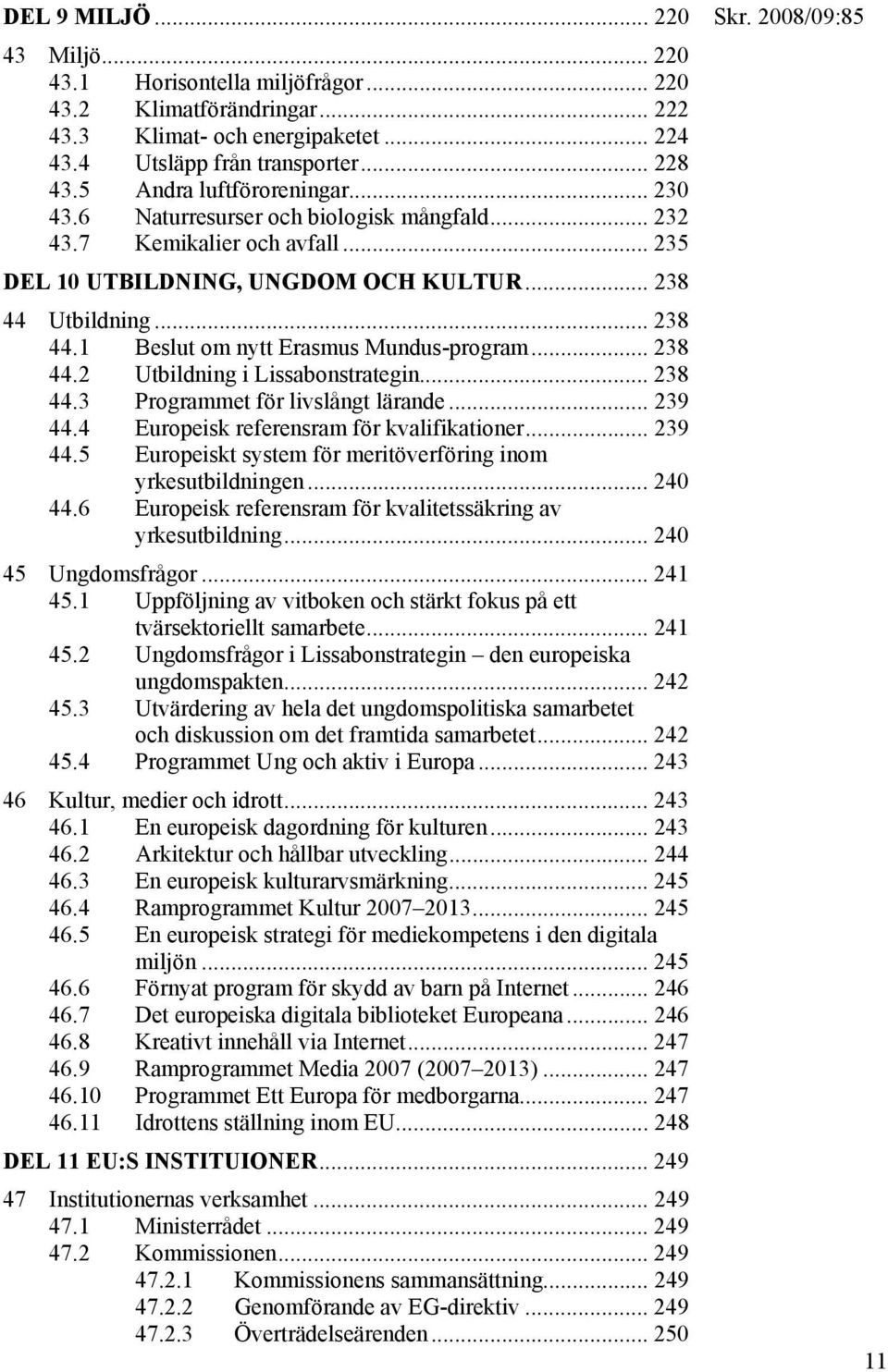 Utbildning... 238 44.1 Beslut om nytt Erasmus Mundus-program... 238 44.2 Utbildning i Lissabonstrategin... 238 44.3 Programmet för livslångt lärande... 239 44.