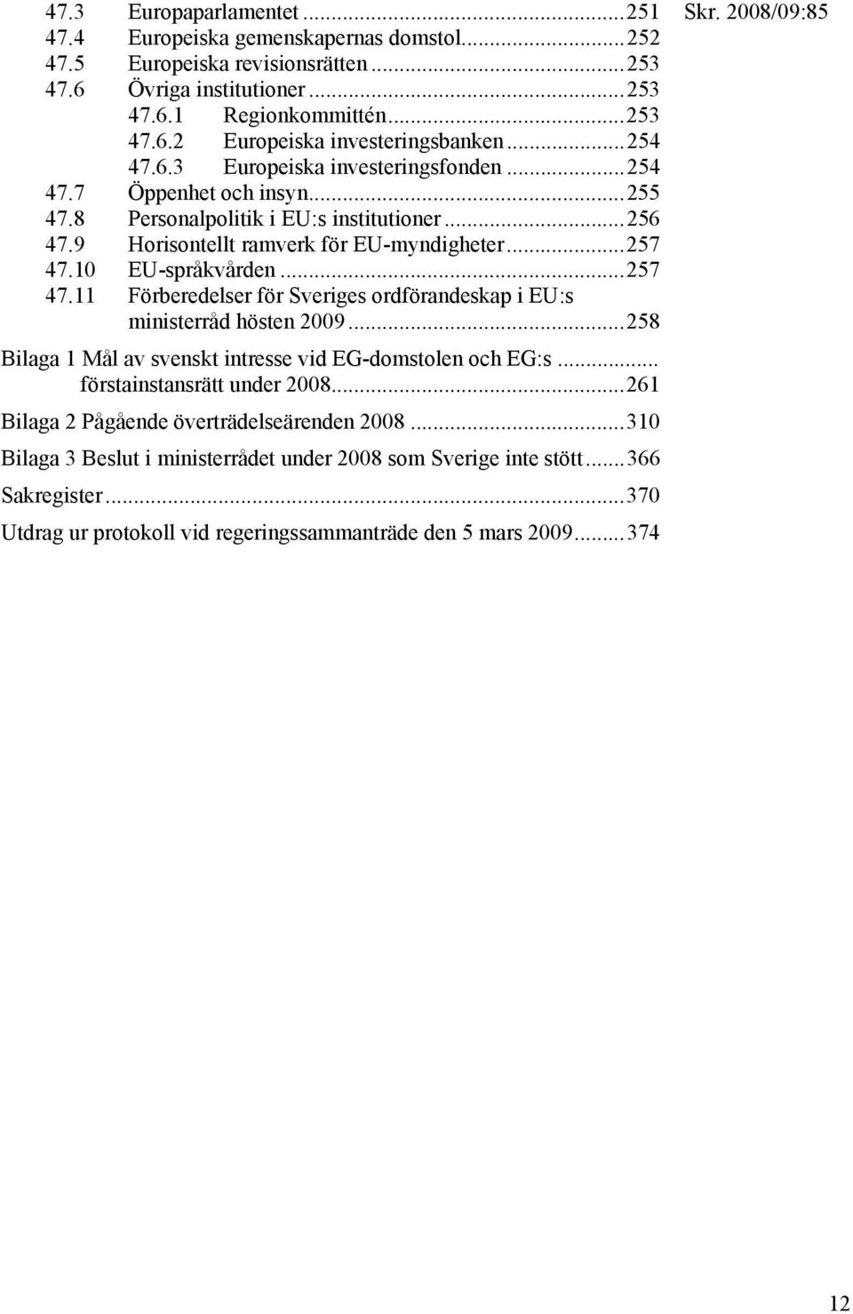 ..257 47.11 Förberedelser för Sveriges ordförandeskap i EU:s ministerråd hösten 2009...258 Bilaga 1 Mål av svenskt intresse vid EG-domstolen och EG:s... förstainstansrätt under 2008.