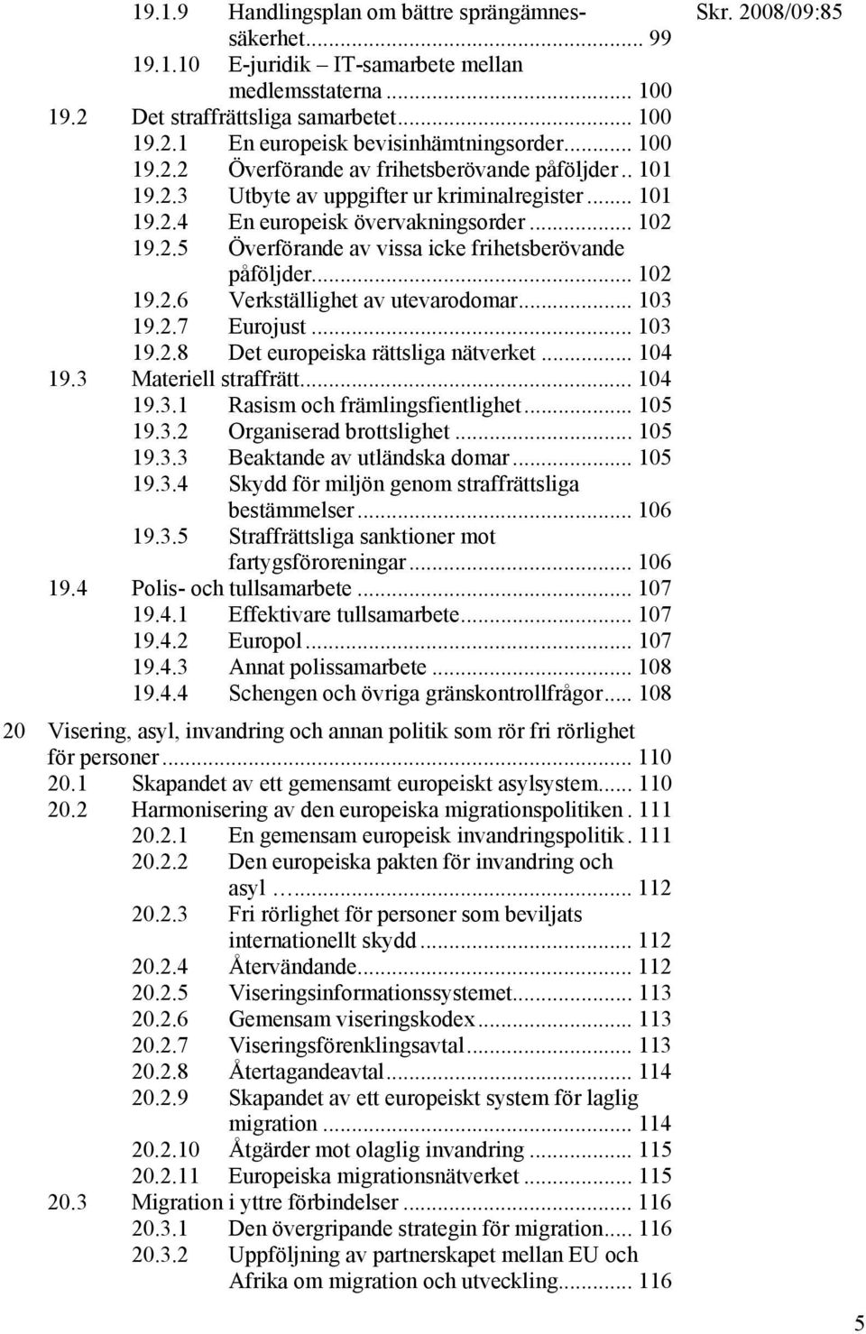 .. 102 19.2.6 Verkställighet av utevarodomar... 103 19.2.7 Eurojust... 103 19.2.8 Det europeiska rättsliga nätverket... 104 19.3 Materiell straffrätt... 104 19.3.1 Rasism och främlingsfientlighet.