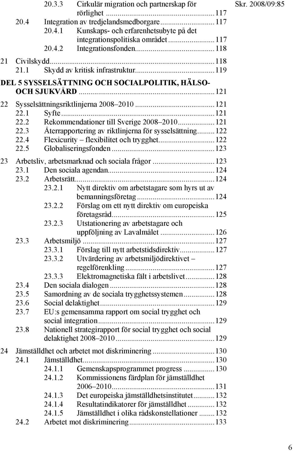 ..121 22.3 Återrapportering av riktlinjerna för sysselsättning...122 22.4 Flexicurity flexibilitet och trygghet...122 22.5 Globaliseringsfonden...123 23 Arbetsliv, arbetsmarknad och sociala frågor.