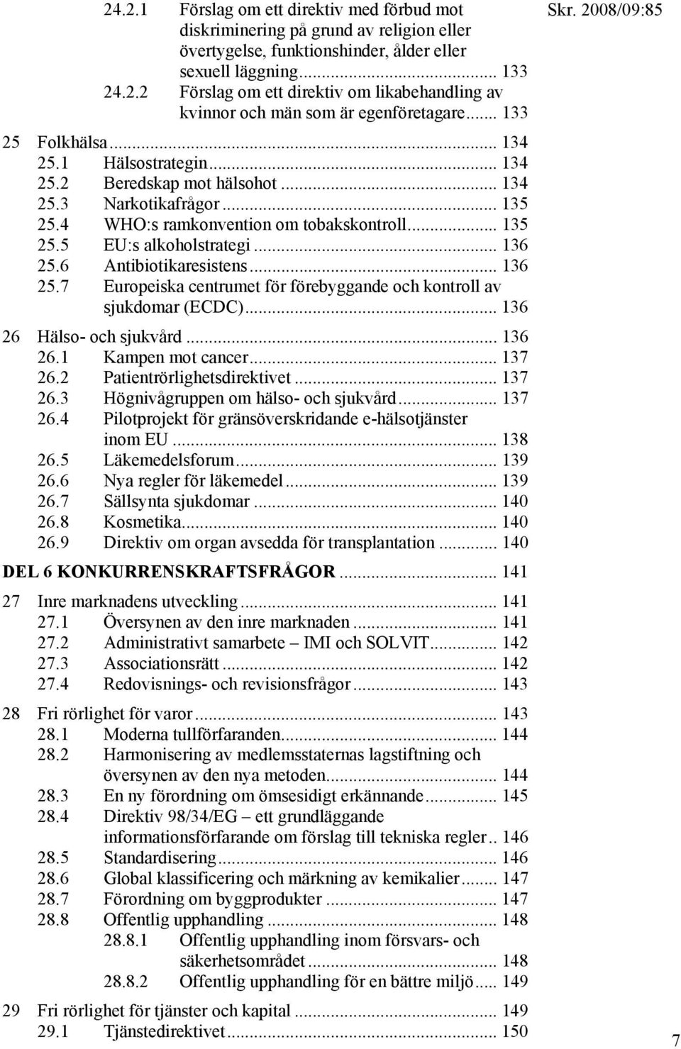 .. 136 25.6 Antibiotikaresistens... 136 25.7 Europeiska centrumet för förebyggande och kontroll av sjukdomar (ECDC)... 136 26 Hälso- och sjukvård... 136 26.1 Kampen mot cancer... 137 26.