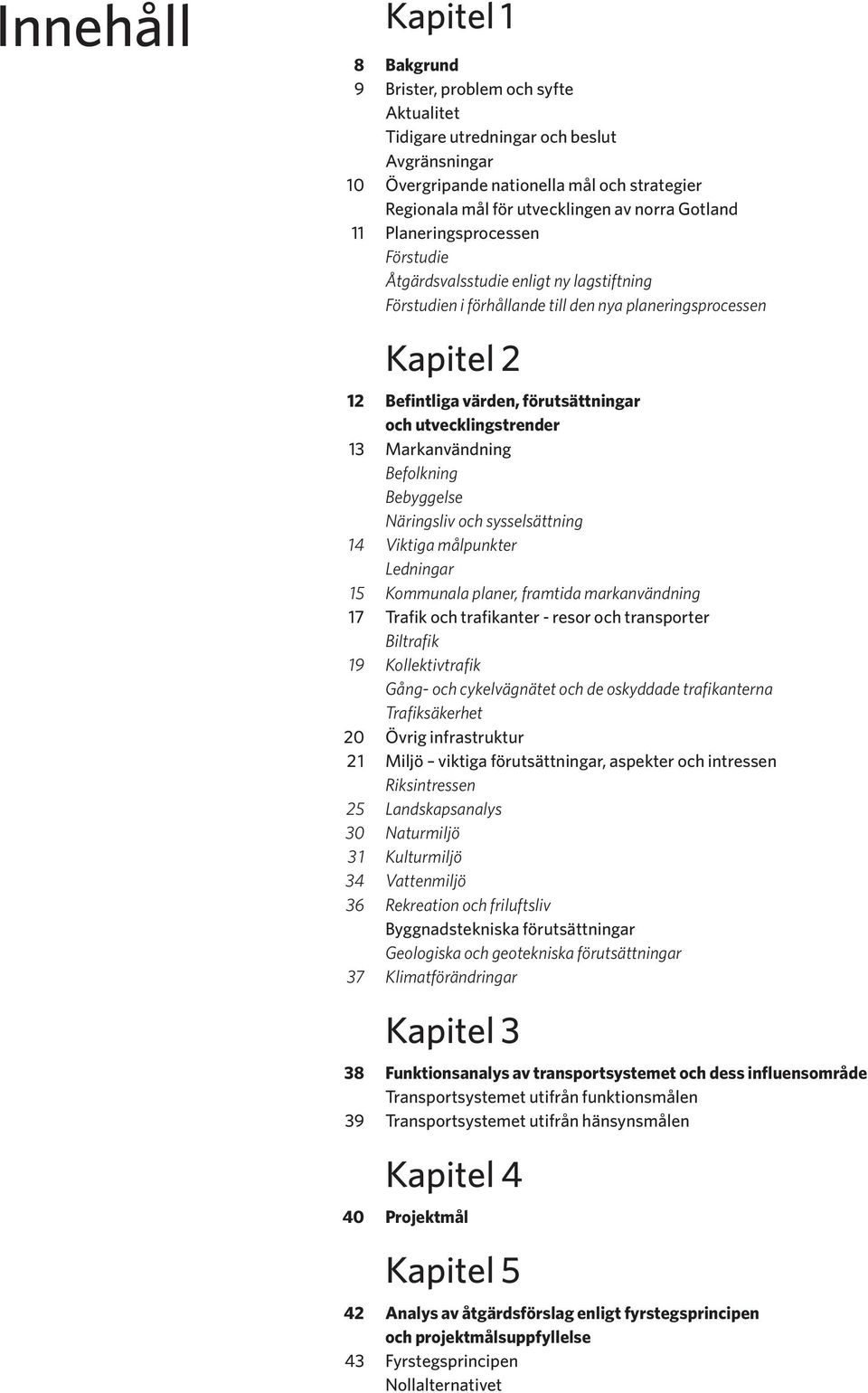 utvecklingstrender 13 Markanvändning Befolkning Bebyggelse Näringsliv och sysselsättning 14 Viktiga målpunkter Ledningar 15 Kommunala planer, framtida markanvändning 17 Trafik och trafikanter - resor