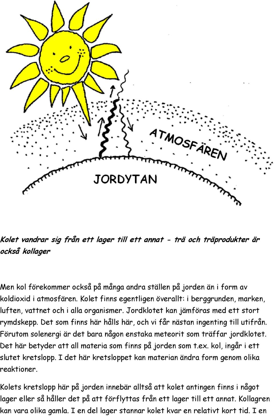 Det som finns här hålls här, och vi får nästan ingenting till utifrån. Förutom solenergi är det bara någon enstaka meteorit som träffar jordklotet.