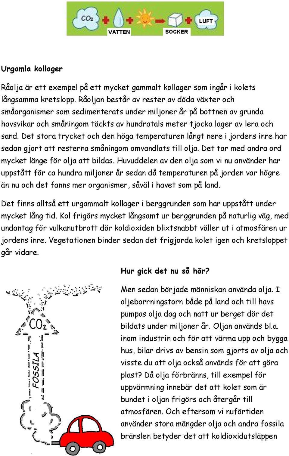 Det stora trycket och den höga temperaturen långt nere i jordens inre har sedan gjort att resterna småningom omvandlats till olja. Det tar med andra ord mycket länge för olja att bildas.