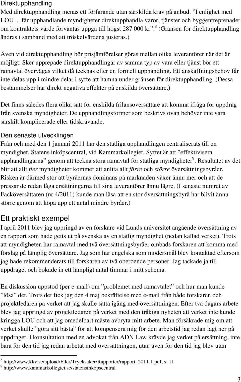 8 (Gränsen för direktupphandling ändras i samband med att tröskelvärdena justeras.) Även vid direktupphandling bör prisjämförelser göras mellan olika leverantörer när det är möjligt.