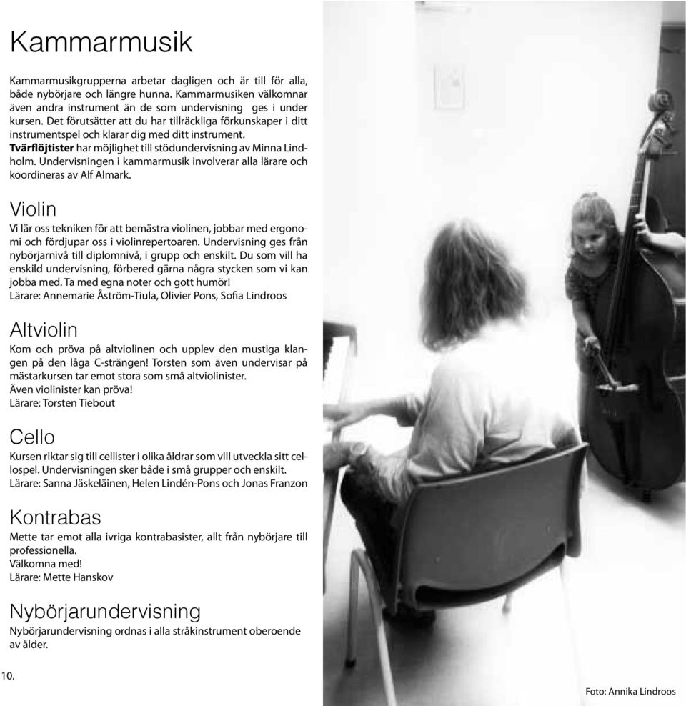 Undervisningen i kammarmusik involverar alla lärare och koordineras av Alf Almark. Violin Vi lär oss tekniken för att bemästra violinen, jobbar med ergonomi och fördjupar oss i violinrepertoaren.