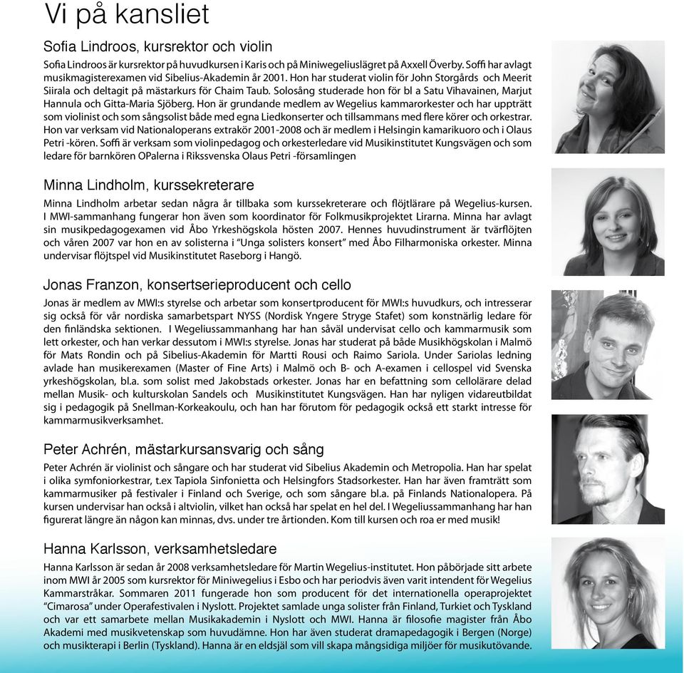 Hon är grundande medlem av Wegelius kammarorkester och har uppträtt som violinist och som sångsolist både med egna Liedkonserter och tillsammans med flere körer och orkestrar.