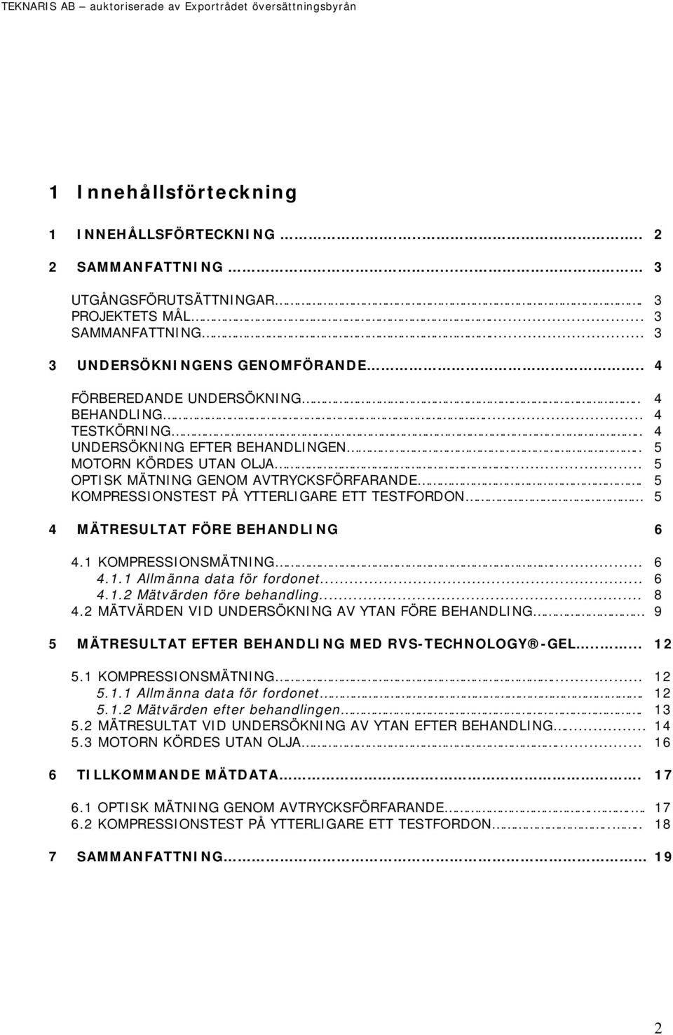 KOMPRESSIONSTEST PÅ YTTERLIGARE ETT TESTFORDON 4 MÄTRESULTAT FÖRE BEHANDLING 6 3 3 3 4 4 4 5 5 5 5 4.1 KOMPRESSIONSMÄTNING... 4.1.1 Allmänna data för fordonet... 4.1.2 Mätvärden före behandling... 4.2 MÄTVÄRDEN VID UNDERSÖKNING AV YTAN FÖRE BEHANDLING 6 6 8 9 5 MÄTRESULTAT EFTER BEHANDLING MED RVS-TECHNOLOGY -GEL.