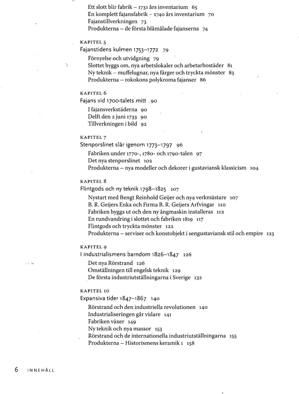 fajanser 86 KAPITEL 6 Fajans vid 1700-talets mitt,90 I fajansverkstäderna 90 Delft den 2 juni 1733 90 Tillverkningen i bild 92 KAPITEL 7 Stenporslinet slår igenom 1773-1797 96 Fabriken under 1770-,