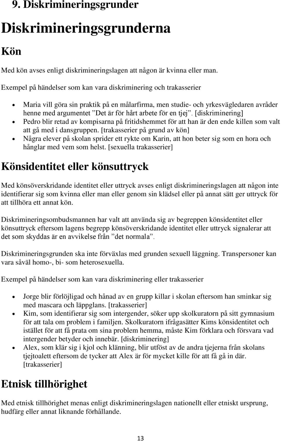 en tjej. [diskriminering] Pedro blir retad av kompisarna på fritidshemmet för att han är den ende killen som valt att gå med i dansgruppen.