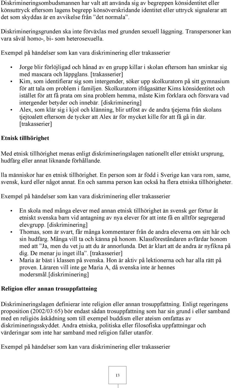 Exempel på händelser som kan vara diskriminering eller trakasserier Jorge blir förlöjligad och hånad av en grupp killar i skolan eftersom han sminkar sig med mascara och läppglans.