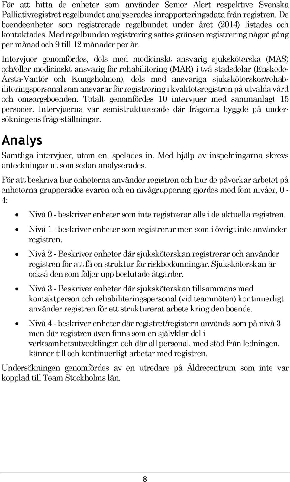 Intervjuer genomfördes, dels med medicinskt ansvarig sjuksköterska (MAS) och/eller medicinskt ansvarig för rehabilitering (MAR) i två stadsdelar (Enskede- Årsta-Vantör och Kungsholmen), dels med