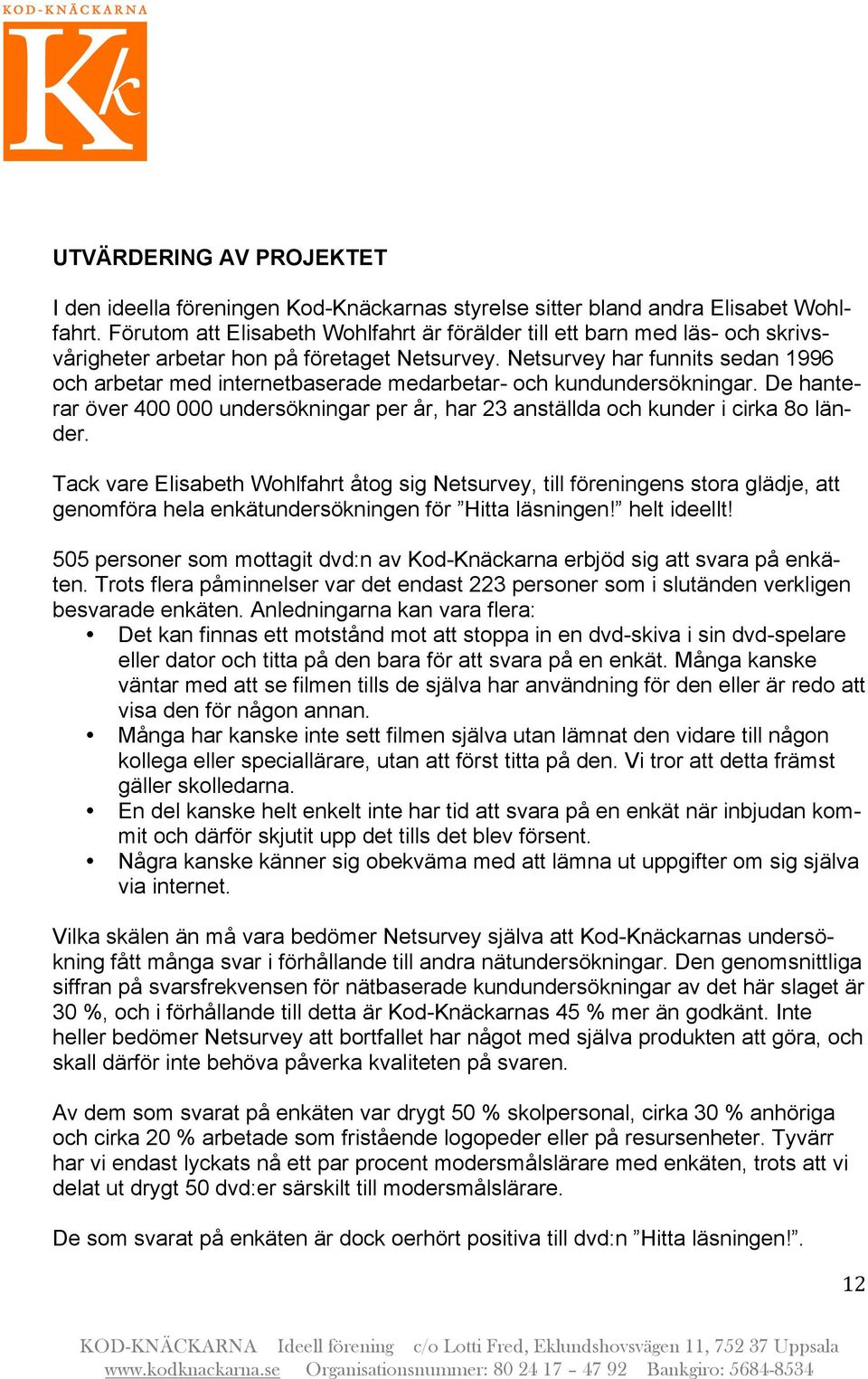 Netsurvey har funnits sedan 1996 och arbetar med internetbaserade medarbetar- och kundundersökningar. De hanterar över 400 000 undersökningar per år, har 23 anställda och kunder i cirka 8o länder.