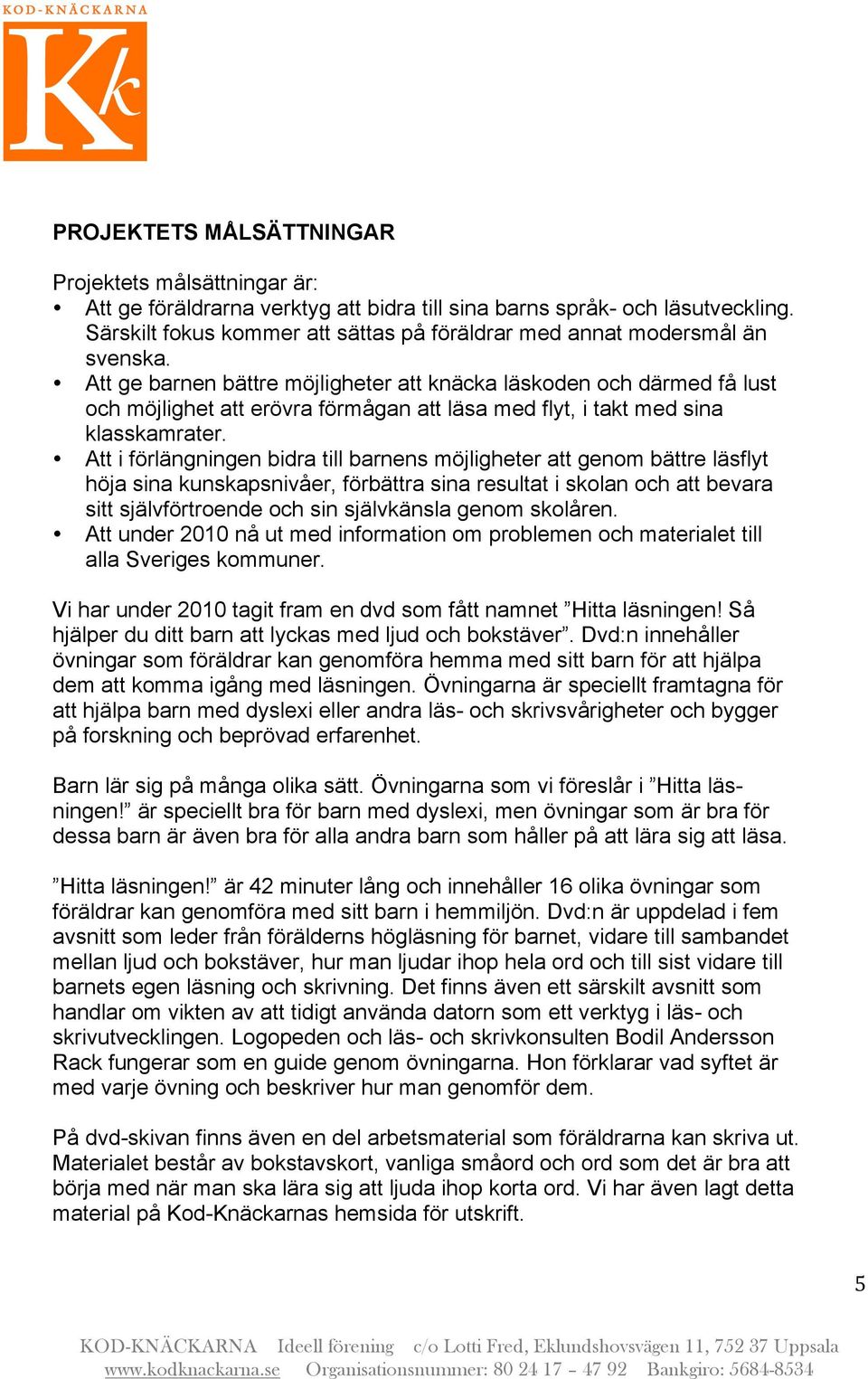 Att ge barnen bättre möjligheter att knäcka läskoden och därmed få lust och möjlighet att erövra förmågan att läsa med flyt, i takt med sina klasskamrater.