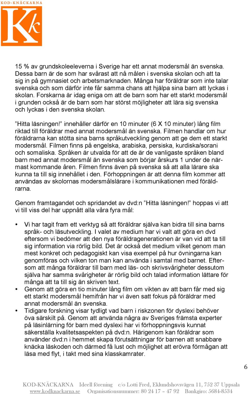 Forskarna är idag eniga om att de barn som har ett starkt modersmål i grunden också är de barn som har störst möjligheter att lära sig svenska och lyckas i den svenska skolan. Hitta läsningen!