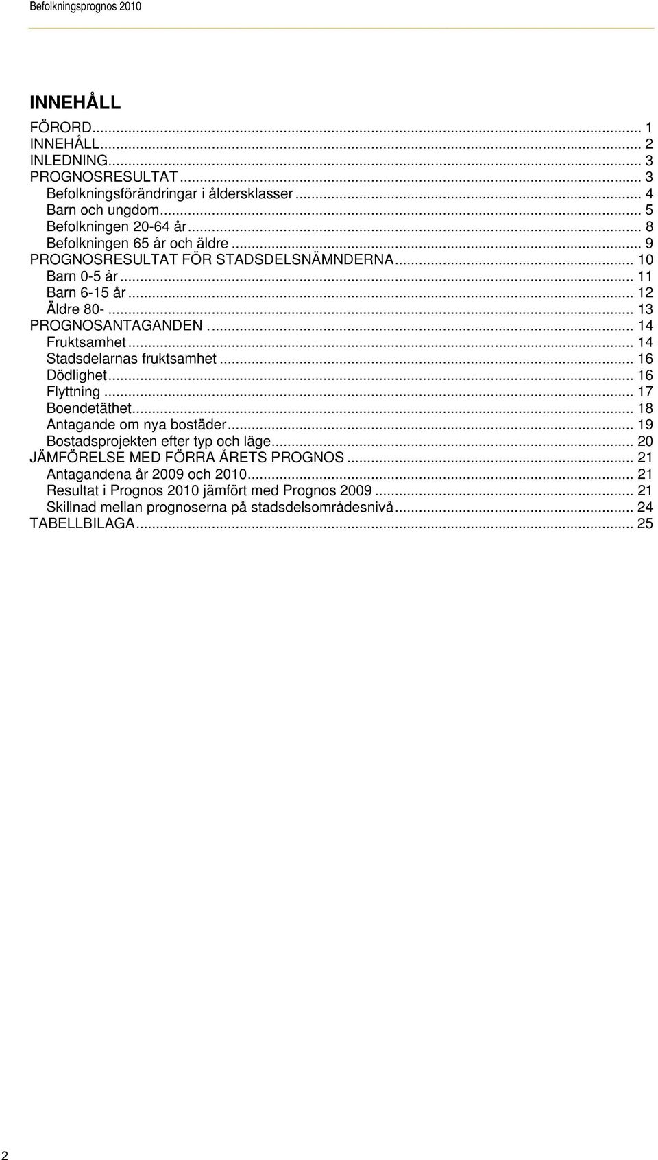 .. 14 Stadsdelarnas fruktsamhet... 16 Dödlighet... 16 Flyttning... 17 Boendetäthet... 18 Antagande om nya bostäder... 19 Bostadsprojekten efter typ och läge.