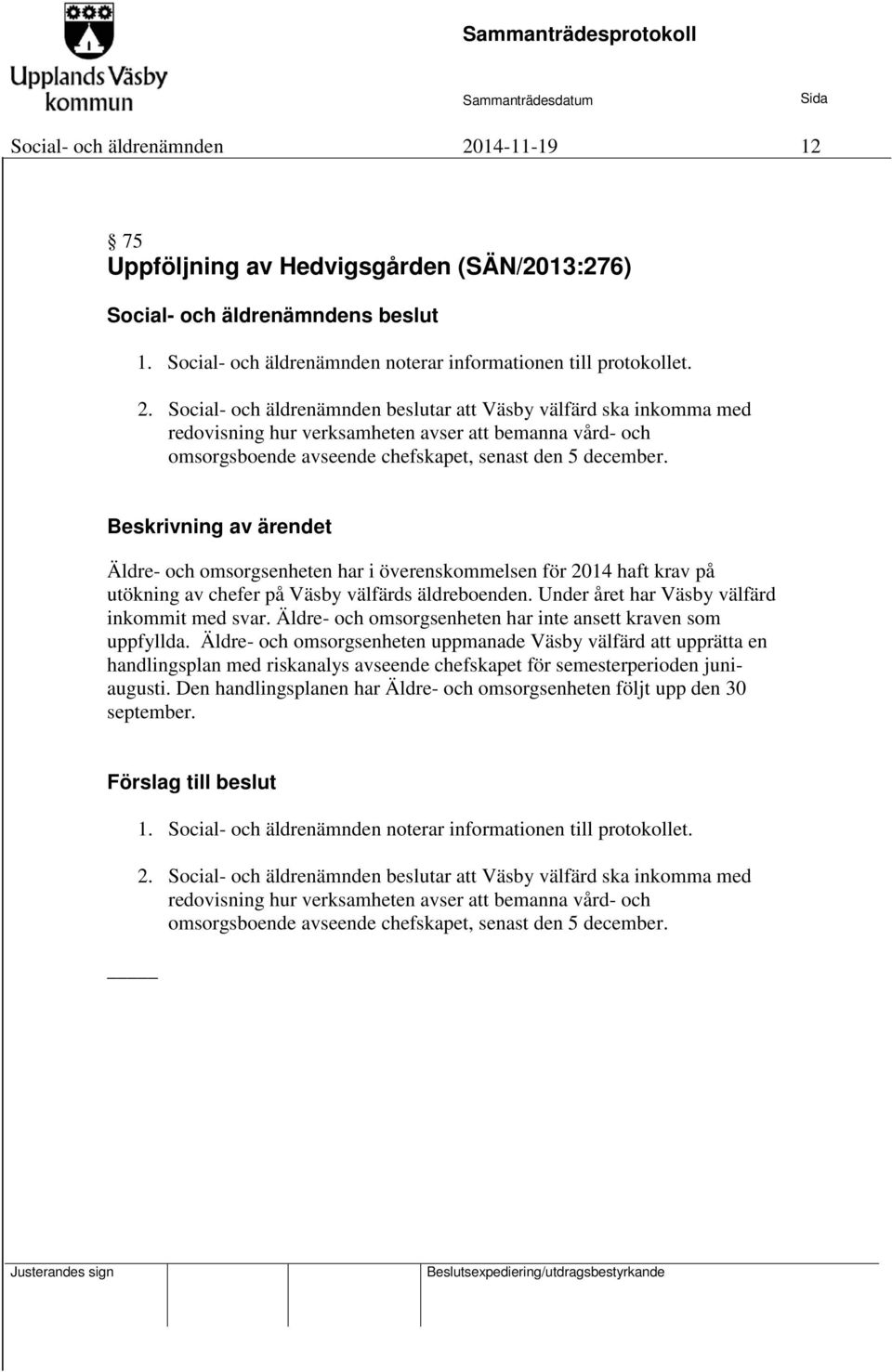 Social- och äldrenämnden beslutar att Väsby välfärd ska inkomma med redovisning hur verksamheten avser att bemanna vård- och omsorgsboende avseende chefskapet, senast den 5 december.