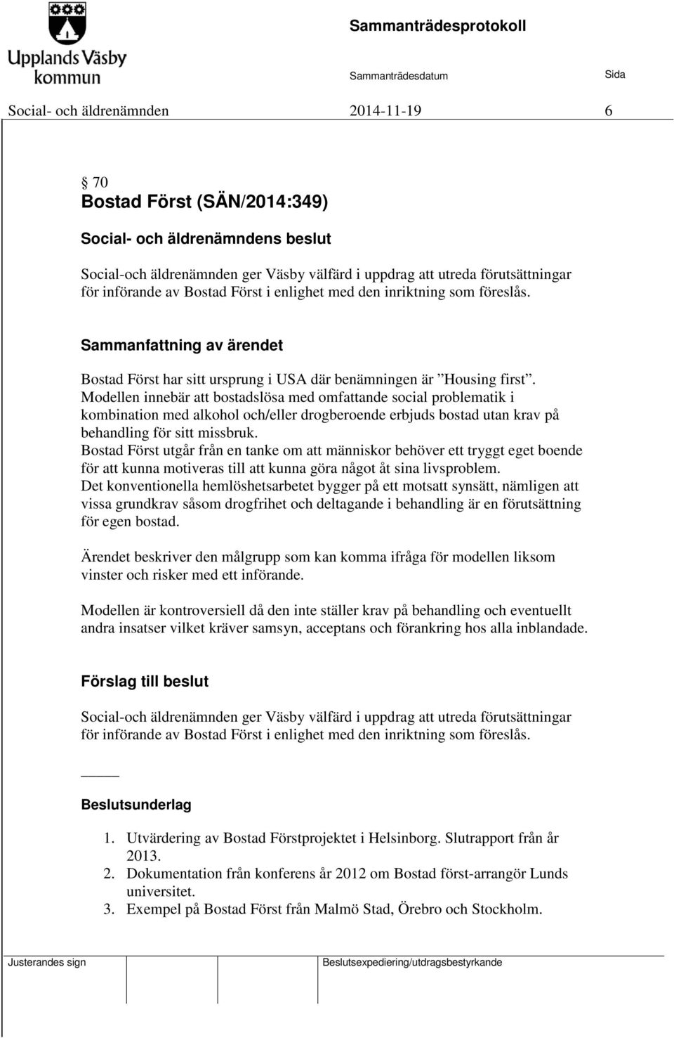 Modellen innebär att bostadslösa med omfattande social problematik i kombination med alkohol och/eller drogberoende erbjuds bostad utan krav på behandling för sitt missbruk.