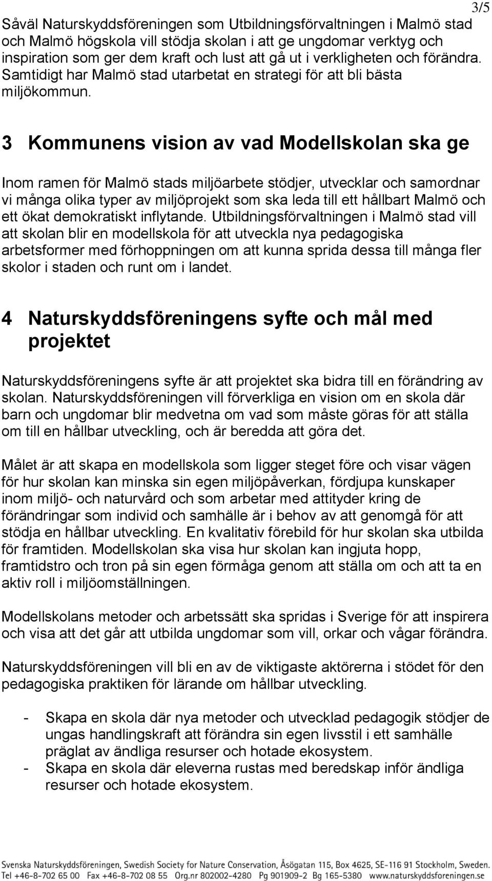 3 Kommunens vision av vad Modellskolan ska ge Inom ramen för Malmö stads miljöarbete stödjer, utvecklar och samordnar vi många olika typer av miljöprojekt som ska leda till ett hållbart Malmö och ett