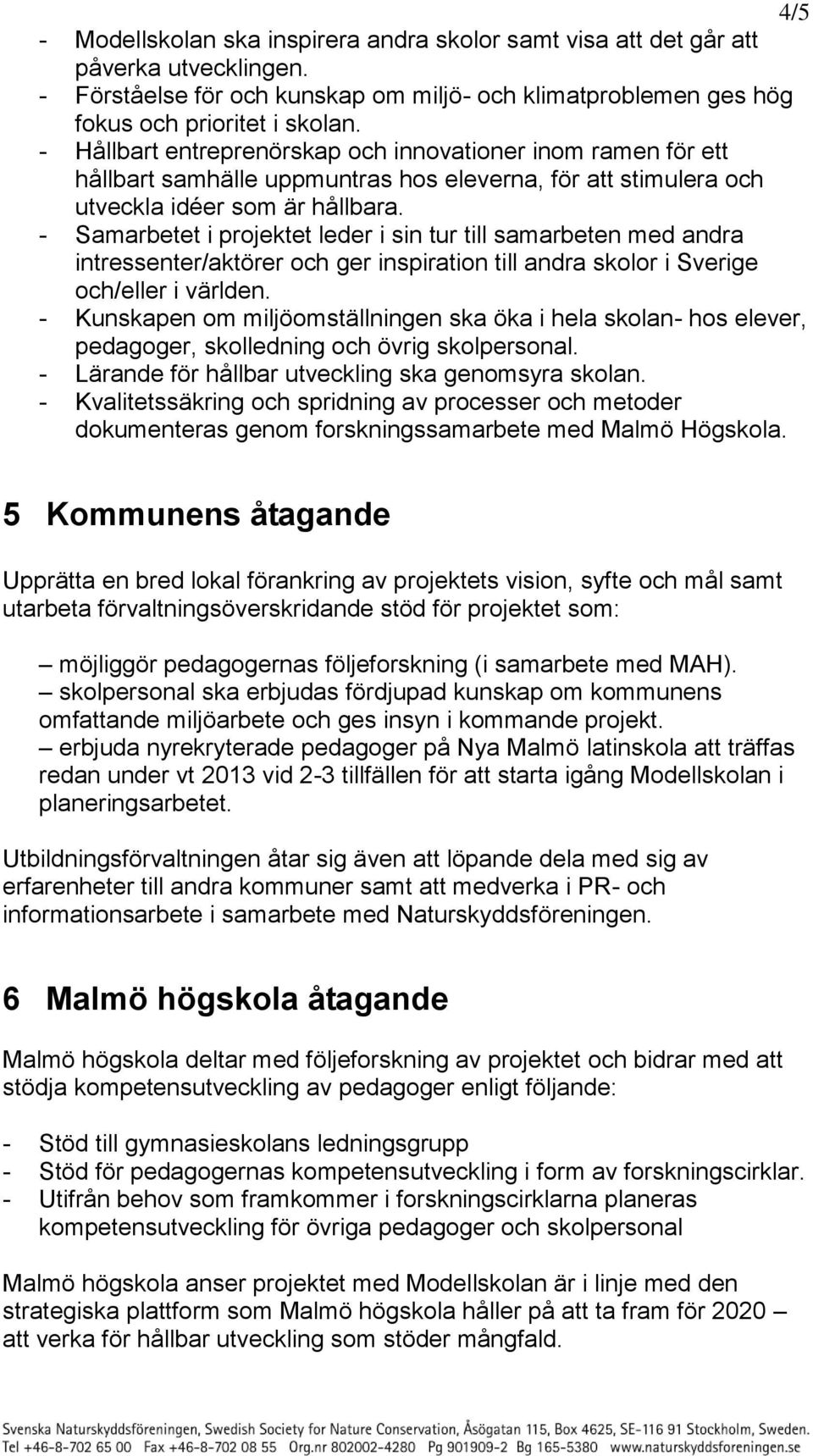 - Samarbetet i projektet leder i sin tur till samarbeten med andra intressenter/aktörer och ger inspiration till andra skolor i Sverige och/eller i världen.