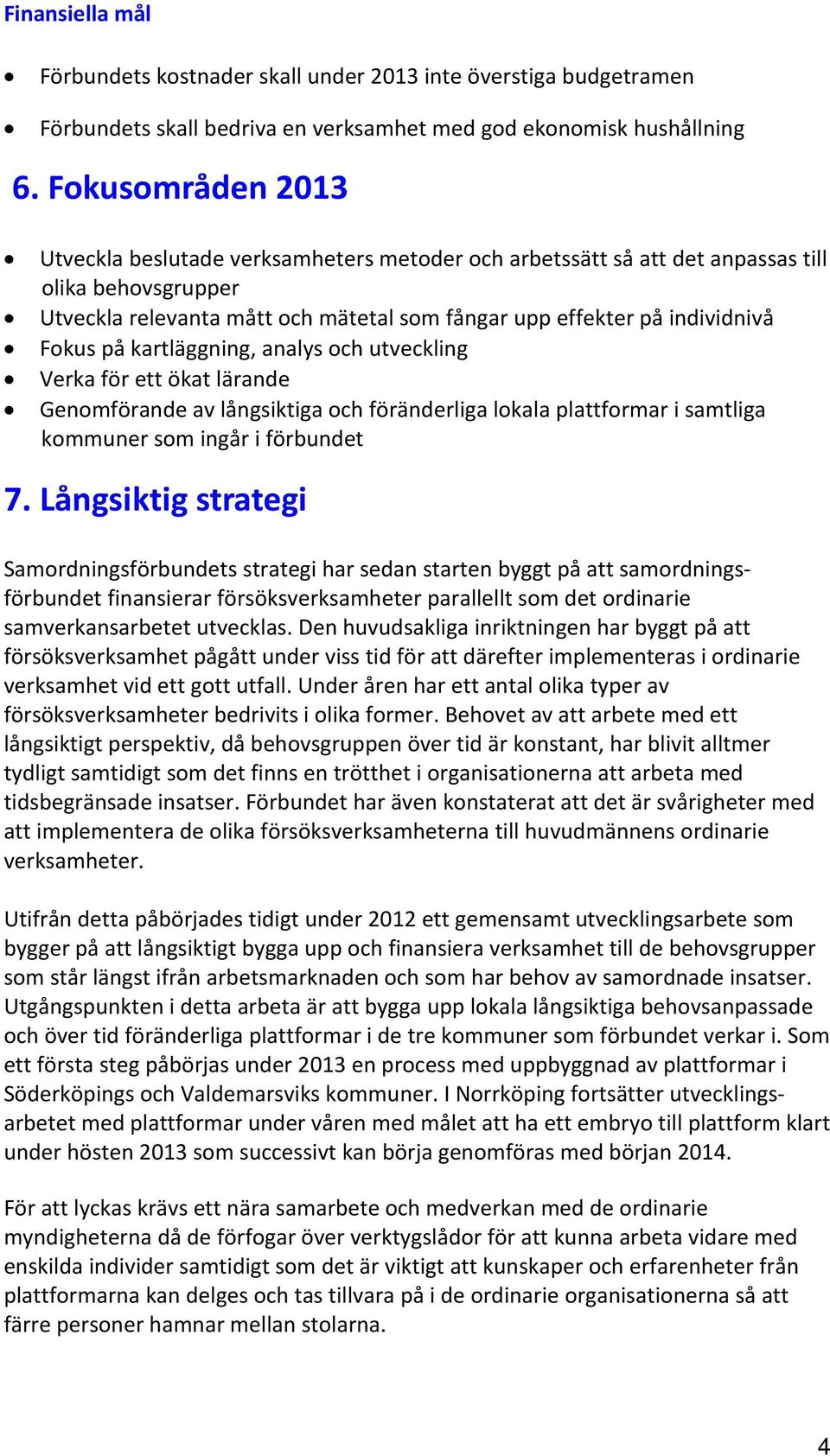 på kartläggning, analys och utveckling Verka för ett ökat lärande Genomförande av långsiktiga och föränderliga lokala plattformar i samtliga kommuner som ingår i förbundet 7.