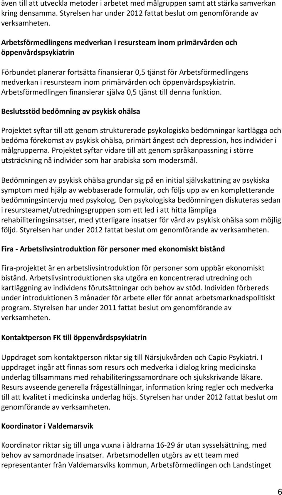 primärvården och öppenvårdspsykiatrin. Arbetsförmedlingen finansierar själva 0,5 tjänst till denna funktion.