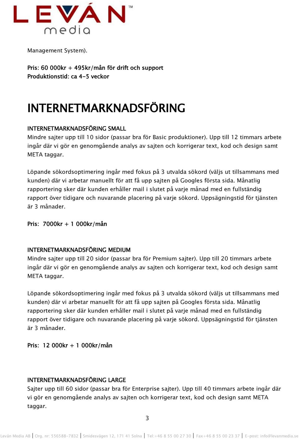 Upp till 12 timmars arbete ingår där vi gör en genomgående analys av sajten och korrigerar text, kod och design samt META taggar.