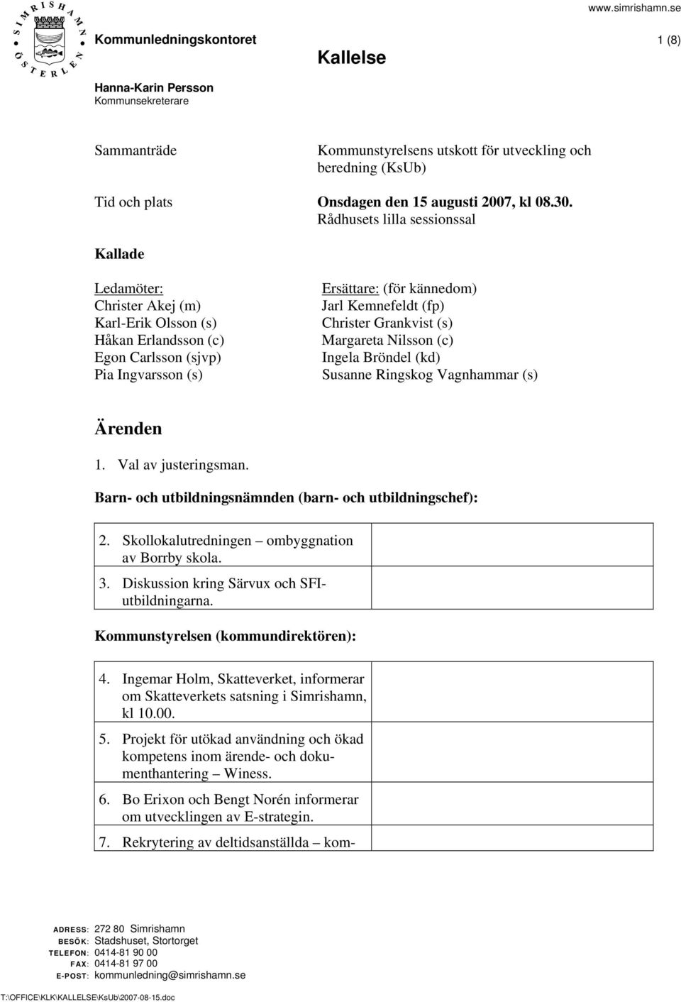 Christer Grankvist (s) Margareta Nilsson (c) Ingela Bröndel (kd) Susanne Ringskog Vagnhammar (s) Ärenden 1. Val av justeringsman. Barn- och utbildningsnämnden (barn- och utbildningschef): 2.