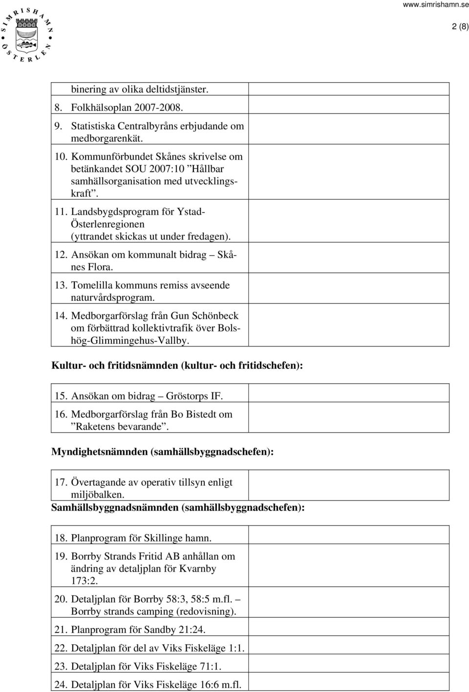 12. Ansökan om kommunalt bidrag Skånes Flora. 13. Tomelilla kommuns remiss avseende naturvårdsprogram. 14.