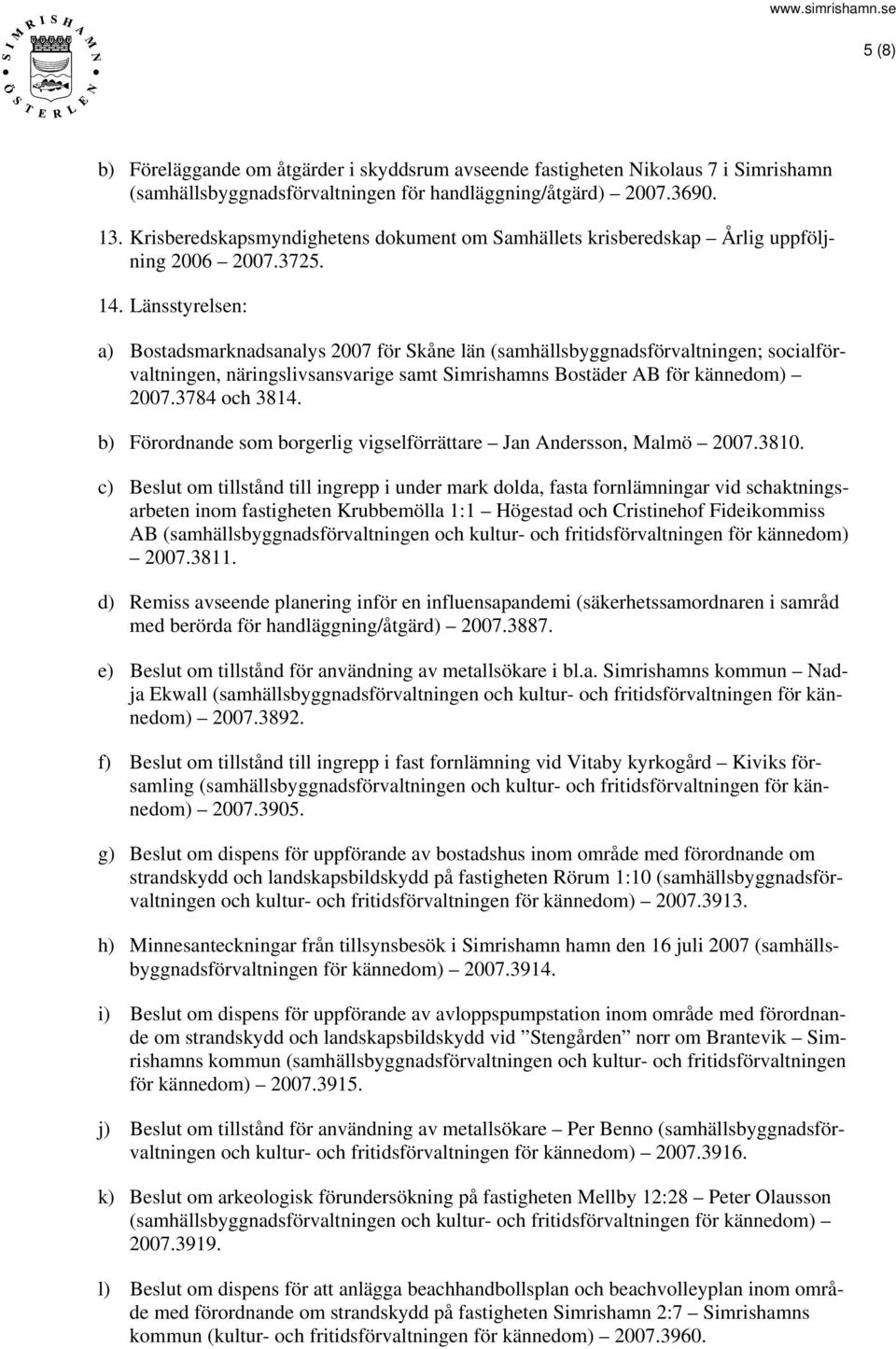 Länsstyrelsen: a) Bostadsmarknadsanalys 2007 för Skåne län (samhällsbyggnadsförvaltningen; socialförvaltningen, näringslivsansvarige samt Simrishamns Bostäder AB för kännedom) 2007.3784 och 3814.