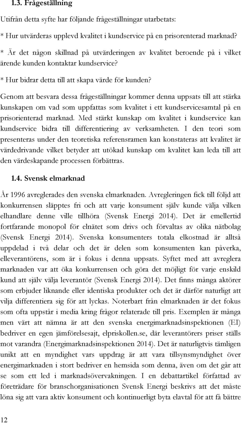 Genom att besvara dessa frågeställningar kommer denna uppsats till att stärka kunskapen om vad som uppfattas som kvalitet i ett kundservicesamtal på en prisorienterad marknad.