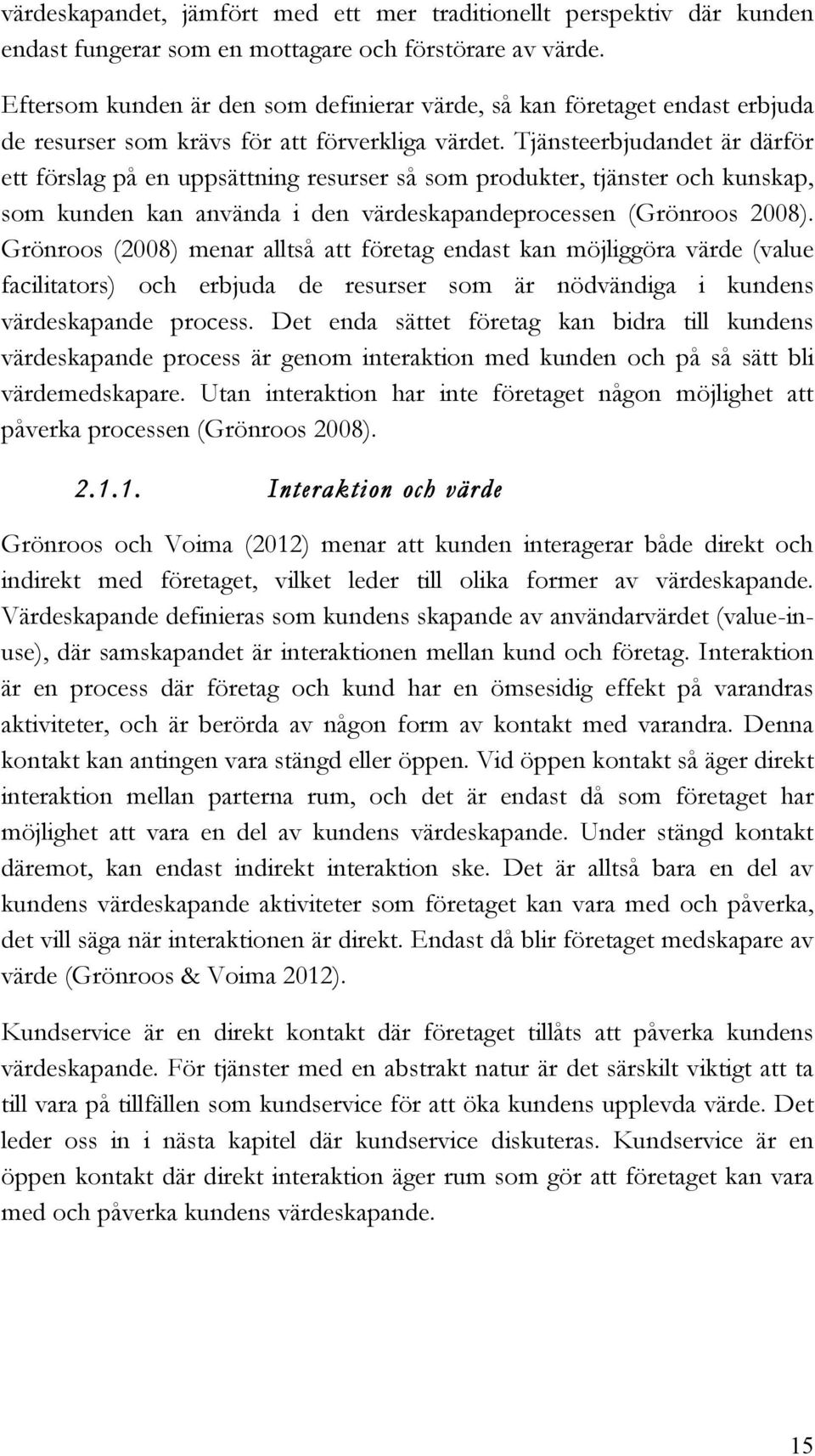 Tjänsteerbjudandet är därför ett förslag på en uppsättning resurser så som produkter, tjänster och kunskap, som kunden kan använda i den värdeskapandeprocessen (Grönroos 2008).