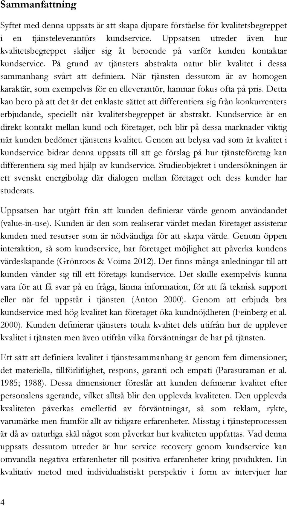 På grund av tjänsters abstrakta natur blir kvalitet i dessa sammanhang svårt att definiera. När tjänsten dessutom är av homogen karaktär, som exempelvis för en elleverantör, hamnar fokus ofta på pris.